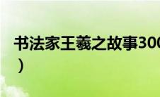 书法家王羲之故事300字（书法家王羲之故事）