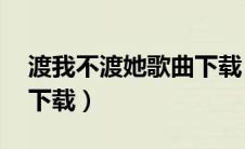 渡我不渡她歌曲下载（渡我不渡她mp3免费下载）