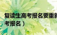 复读生高考报名要重新注册吗（复读生如何高考报名）