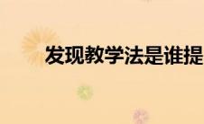 发现教学法是谁提出的（发现学习）
