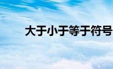 大于小于等于符号（小于等于符号）