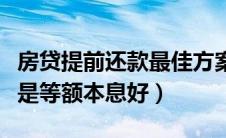 房贷提前还款最佳方案（房贷是等额本金好还是等额本息好）
