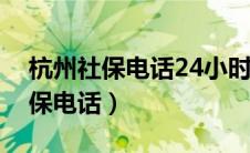 杭州社保电话24小时人工服务电话（杭州社保电话）