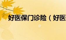 好医保门诊险（好医保长期医疗靠谱吗）