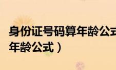身份证号码算年龄公式是什么（身份证号码算年龄公式）