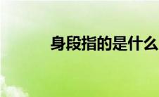 身段指的是什么（身段的意思）
