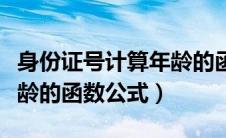 身份证号计算年龄的函数公式（身份证计算年龄的函数公式）