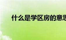 什么是学区房的意思（什么是学区房）