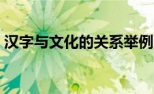 汉字与文化的关系举例（汉字与文化的关系）