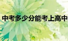 中考多少分能考上高中（多少分能考上高中）