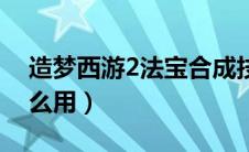 造梦西游2法宝合成技巧（造梦西游2法宝怎么用）