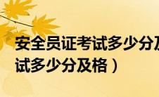 安全员证考试多少分及格合格（安全员b证考试多少分及格）