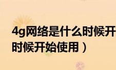 4g网络是什么时候开始实行的（4g网络什么时候开始使用）