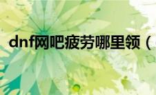 dnf网吧疲劳哪里领（dnf网吧特权疲劳药）