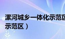 漯河城乡一体化示范区拆迁（漯河城乡一体化示范区）