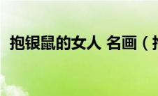 抱银鼠的女人 名画（抱银鼠的女子的描述）