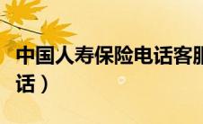 中国人寿保险电话客服人工电话（中国人寿电话）