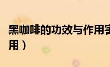 黑咖啡的功效与作用害处（黑咖啡的功效与作用）