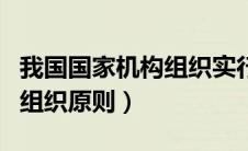 我国国家机构组织实行的原则（我国国家机构组织原则）