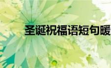 圣诞祝福语短句暖心（圣诞祝福语）