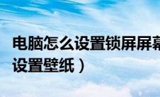电脑怎么设置锁屏屏幕的壁纸（电脑锁屏怎么设置壁纸）
