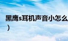 黑鹰s耳机声音小怎么办（黑鹰s耳机吃鸡设置）