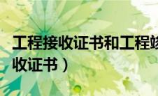 工程接收证书和工程竣工证书（什么是工程接收证书）