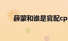 薛蒙和谁是官配cp（薛蒙和谁是CP）