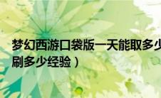 梦幻西游口袋版一天能取多少经验（梦幻西游口袋版一天能刷多少经验）