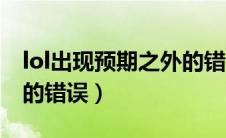 lol出现预期之外的错误怎么办（lol预期之外的错误）