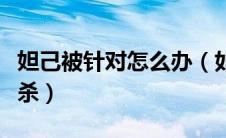 妲己被针对怎么办（如果总是被对方的妲己秒杀）
