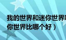 我的世界和迷你世界哪个好?（我的世界和迷你世界比哪个好）
