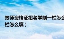 教师资格证报名学制一栏怎么填啊（教师资格证报名学制一栏怎么填）