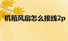 机箱风扇怎么接线2p（机箱风扇怎么接线）
