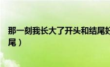那一刻我长大了开头和结尾好句（那一刻我长大了开头和结尾）