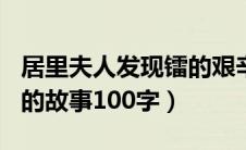 居里夫人发现镭的艰辛故事100字（居里夫人的故事100字）