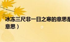 冰冻三尺非一日之寒的意思是什么（冰冻三尺非一日之寒的意思）