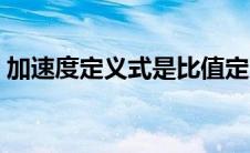 加速度定义式是比值定义法吗（加速度定义）