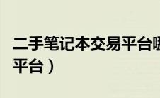 二手笔记本交易平台哪个好（二手笔记本交易平台）
