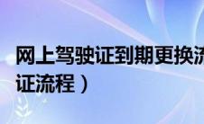 网上驾驶证到期更换流程（驾驶证到期异地换证流程）