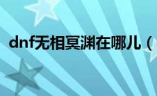 dnf无相冥渊在哪儿（dnf无相冥渊怎么进）