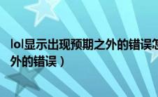 lol显示出现预期之外的错误怎么回事（英雄联盟出现预期之外的错误）