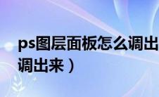 ps图层面板怎么调出来的（ps图层面板怎么调出来）
