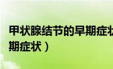 甲状腺结节的早期症状表现（甲状腺结节的早期症状）