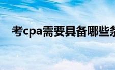 考cpa需要具备哪些条件（cpa有什么用）