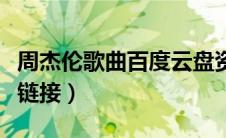 周杰伦歌曲百度云盘资源（周杰伦歌曲百度云链接）