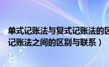 单式记账法与复式记账法的区别与联系（单式记账法和复式记账法之间的区别与联系）
