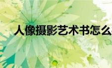 人像摄影艺术书怎么样（人像摄影艺术）