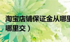 淘宝店铺保证金从哪里交（淘宝店铺保证金在哪里交）