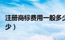 注册商标费用一般多少钱（注册商标费用是多少）